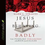 Jesus behaving badly: the puzzling paradoxes of the man from Galilee cover image cdn