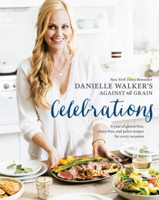 Danielle Walker's against all grain celebrations : a year of gluten-free, dairy-free, and Paleo recipes for every occasion cover image