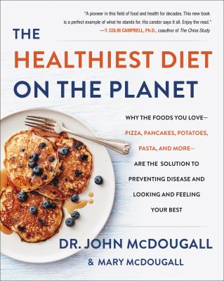 The healthiest diet on the planet : why the foods you love--pizza, pancakes, potatoes, pasta, and more--are the solution to preventing disease and looking and feeling your best cover image
