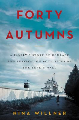 Forty autumns : a family's story of courage and survival on both sides of the Berlin Wall cover image