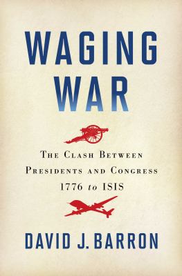 Waging war : the clash between presidents and Congress, 1776 to ISIS cover image