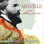 Melville in love: the secret life of Herman Melville and the muse of Moby-Dick cover image cdn
