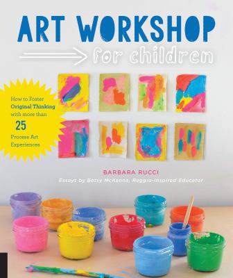 Art workshop for children : how to foster original thinking with over 25 process art experiences cover image