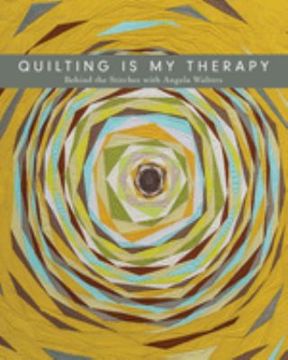 Quilting is my therapy : behind the stitches with Angela Walters cover image