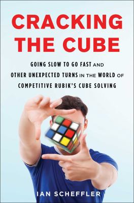 Cracking the cube : going slow to go fast and other unexpected turns in the world of competitive Rubik's Cube solving cover image