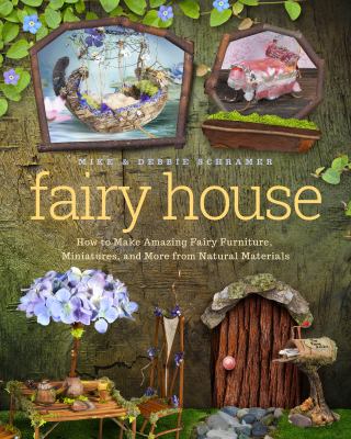 Fairy house : how to make amazing fairy furniture, miniatures, and more from natural materials cover image