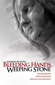 Bleeding hands, weeping stone: true stories of divine wonders, miracles, and messages cover image cdn