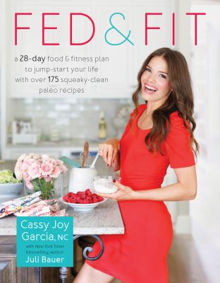 Fed & fit : a 28-day food & fitness plan to jump-start your life with over 175 squeaky-clean paleo recipes cover image