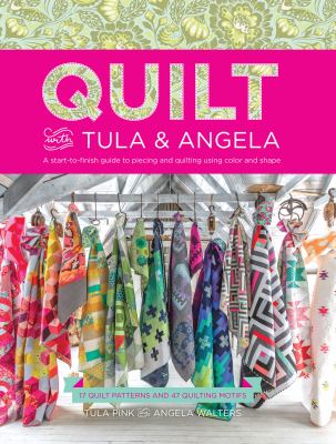 Quilt with Tula & Angela : a start-to-finish guide to piecing and quilting using color and shape : 17 quilt patterns and 47 quilting motifs / Tula Pink and Angela Walters ; photography by Elizabeth Maxson cover image