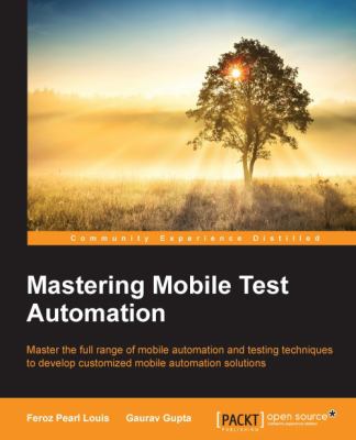 Mastering mobile test automation : master the full range of mobile automation and testing techniques to develop customized mobile automation solutions cover image