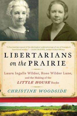 Libertarians on the prairie : Laura Ingalls Wilder, Rose Wilder Lane, and the making of the Little House books cover image