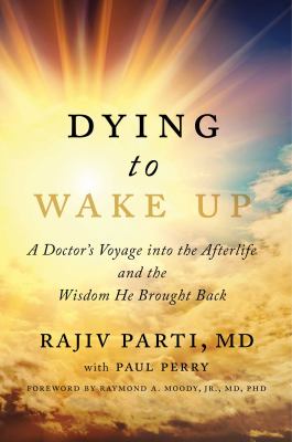 Dying to wake up : a doctor's voyage into the afterlife and the wisdom he brought back cover image