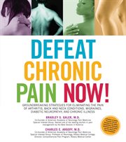 Defeat chronic pain now!: groundbreaking strategies for eliminating the pain of arthritis, back and neck conditions, migraines, diabetic neuropathy, and chronic illness cover image cdn