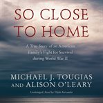 So close to home: a true story of an American family's fight for survival during World War II cover image cdn