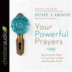Your powerful prayers. Reaching the Heart of God with a Bold and Humble Faith cover image cdn
