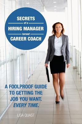 Secrets of a hiring manager turned career coach : a foolproof guide to getting the job you want, every time cover image