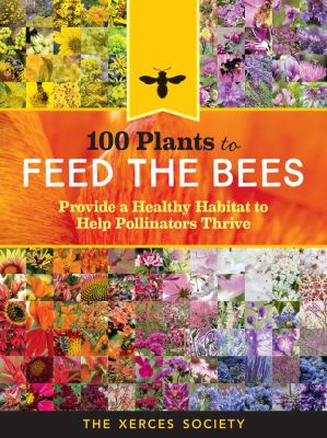 100 plants to feed the bees : provide a healthy habitat to help pollinators thrive cover image