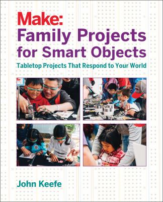 Make : family projects for smart objects : tabletop projects that respond to your world cover image