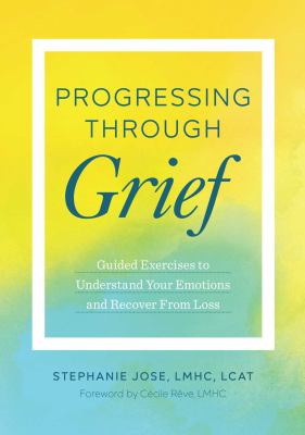 Progressing through grief : guided exercises to understand your emotions and recover from Loss cover image