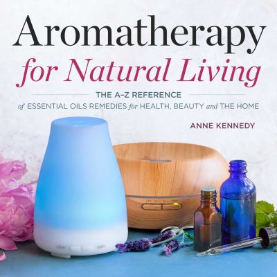 Aromatherapy for natural living : the A-Z reference of essential oils remedies for health, beauty and the home cover image