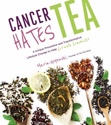 Cancer hates tea : a unique preventive and transformative lifestyle change to help crush cancer cover image