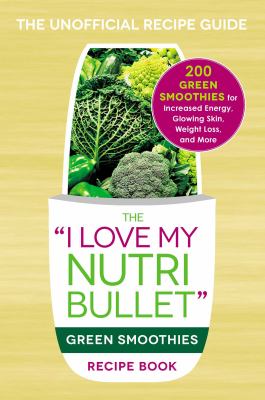 The "I love my NutriBullet" green smoothies recipe book : 200 green smoothies for increased energy, glowing skin, weight loss, and more cover image