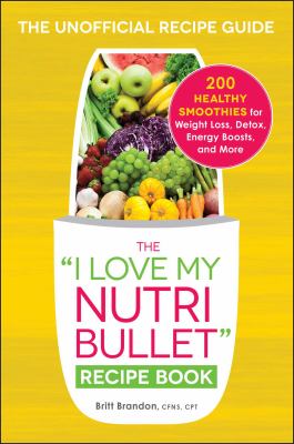 The "I love my Nutribullet" recipe book : 200 healthy smoothies for weight loss, detox, energy boost, and more cover image