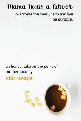 Mama needs a reboot : overcome the overwhelm and live on purpose : an honest take on the perils of motherhood cover image
