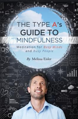 The Type A's guide to mindfulness : meditation for busy minds and busy people cover image