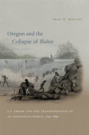 Oregon and the collapse of Illahee: U.S. empire and the transformation of an indigenous world, 1792-1859 cover image cdn