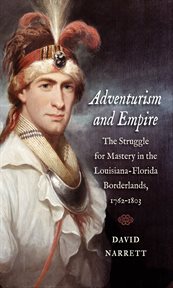 Adventurism and empire: the struggle for mastery in the Louisiana-Florida borderlands, 1762-1803 cover image cdn