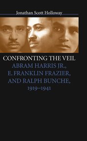 Confronting the veil: Abram Harris, Jr., E. Franklin Frazier, and Ralph Bunche, 1919-1941 cover image cdn
