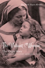 The valiant woman: the Virgin Mary in nineteenth-century American culture cover image cdn