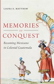 Memories of conquest: becoming Mexicano in colonial Guatemala cover image cdn