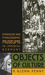Objects of culture: ethnology and ethnographic museums in Imperial Germany cover image cdn