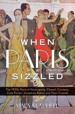 When Paris sizzled : the 1920s Paris of Hemingway, Chanel, Cocteau, Cole Porter, Josephine Baker, and their friends cover image