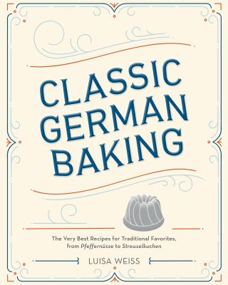 Classic German baking : the very best recipes for traditional favorites, from pfeffernüsse to streuselkuchen cover image