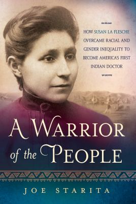 A warrior of the people : how Susan La Flesche overcame racial and gender inequality to become America's first Indian doctor cover image