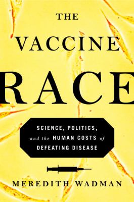The vaccine race : science, politics, and the human costs of defeating disease cover image