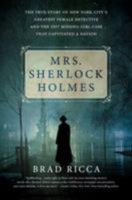 Mrs. Sherlock Holmes : the true story of New York's City's greatest female detective and the 1917 missing girl case that captivated a nation  cover image cdn