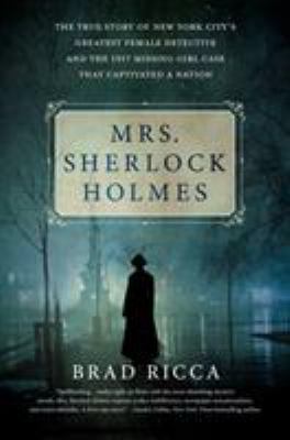 Mrs. Sherlock Holmes : the true story of New York's City's greatest female detective and the 1917 missing girl case that captivated a nation cover image