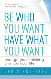 Be who you want, have what you want: change your thinking, change your life cover image cdn