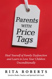 Parents with price tags. Heal Yourself of Family Dysfunction and Love Your Children Unconditionally cover image cdn