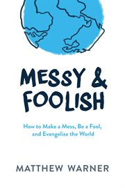 Messy & foolish. How to Make a Mess, Be a Fool, And Evangelize the World cover image cdn