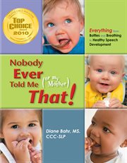 Nobody ever told me (or my mother) that!: everything from bottles and breathing to healthy speech development cover image cdn
