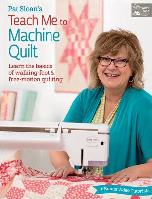 Pat Sloan's teach me to machine quilt : learn the basics of walking-foot & free-motion quilting  cover image cdn
