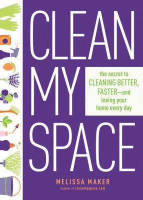 Clean my space : the secret to cleaning better, faster--and loving your home every day cover image
