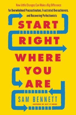 Start right where you are : how little changes can make a big difference for overwhelmed procrastinators, frustrated overachievers, and recovering perfectionists cover image