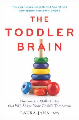 The toddler brain : nurture the skills today that will shape your child's tomorrow : the surprising science behind your child's development from birth to age 5 cover image