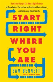 Start right where you are: how little changes can make a big difference for overwhelmed procrastinators, frustrated overachievers, and recovering perfectionists cover image cdn